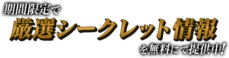 期間限定で厳選シークレット情報を無料にて提供中！